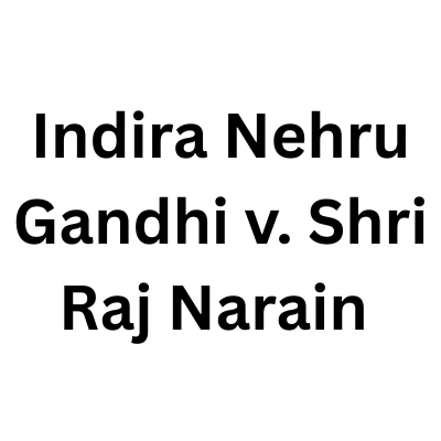 Case Brief: Indira Nehru Gandhi v. Shri Raj Narain & Anr. (The Election Case)