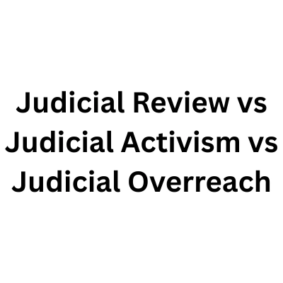Judicial Review vs Judicial Activism vs Judicial Overreach: The Complete Difference